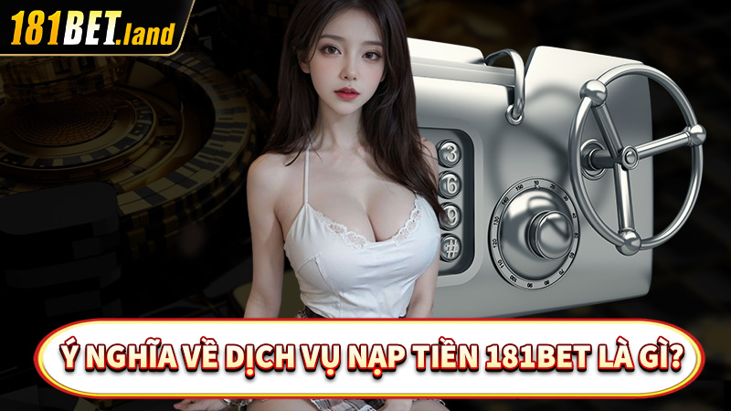 Giải đáp ý nghĩa về dịch vụ nạp tiền 181bet là gì?