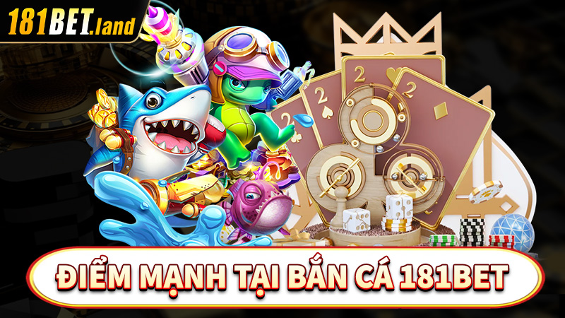 Điểm mạnh của sân chơi bắn cá đổi thưởng 181bet 