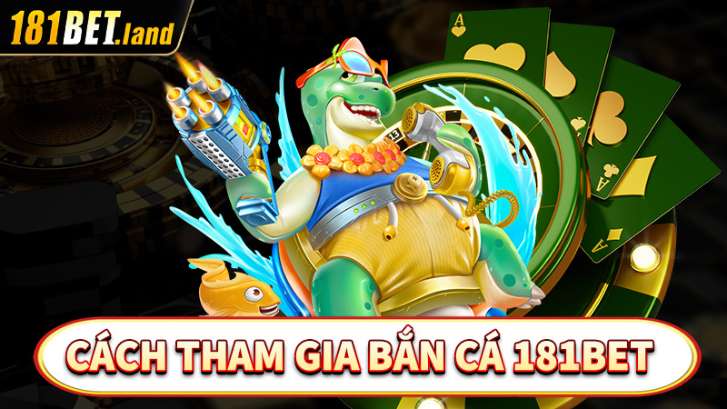 Hướng dẫn chi tiết các bước tham gia bắn cá 181bet 